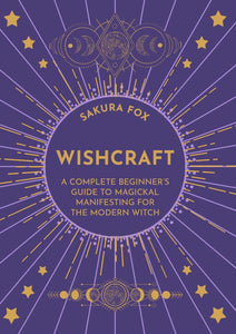 Wishcraft: A Complete Beginner's Guide to Magickal Manifesting for the Modern Witch